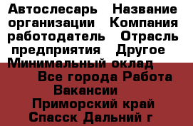 Автослесарь › Название организации ­ Компания-работодатель › Отрасль предприятия ­ Другое › Минимальный оклад ­ 25 000 - Все города Работа » Вакансии   . Приморский край,Спасск-Дальний г.